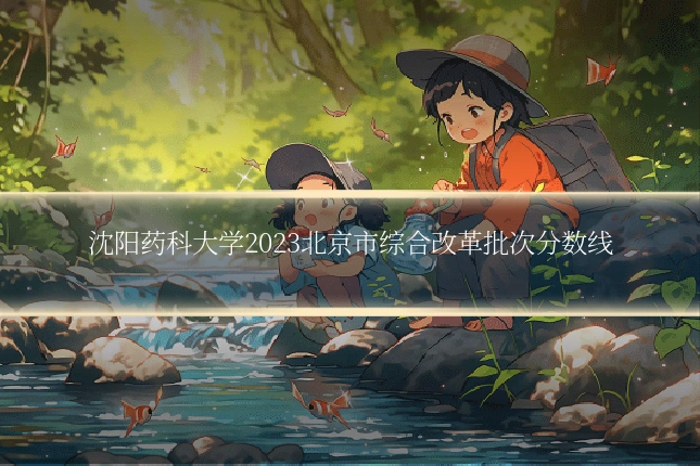 沈阳药科大学2023北京市综合改革批次分数线