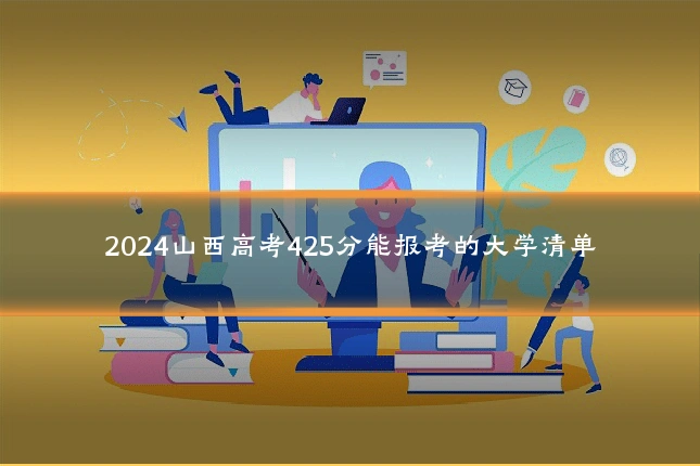 2024山西高考425分能报考的大学清单