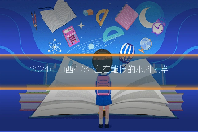 2024年山西415分左右能报的本科大学