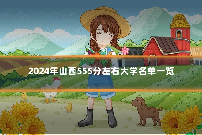 2024年山西555分左右大学名单一览