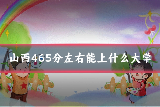 山西465分左右能上什么大学