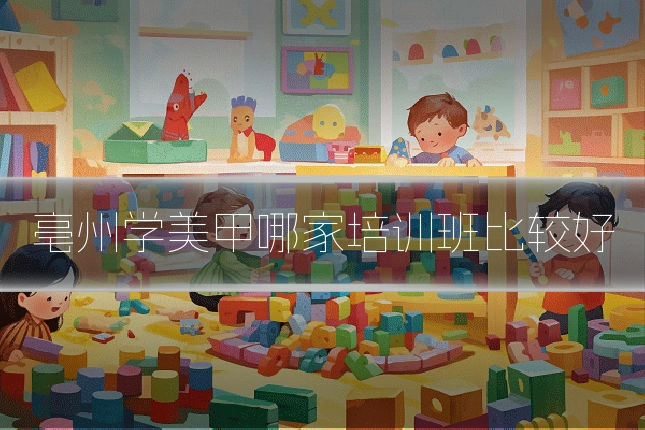 亳州学美甲哪家培训班比较好