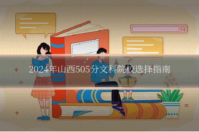 2024年山西505分文科院校选择指南