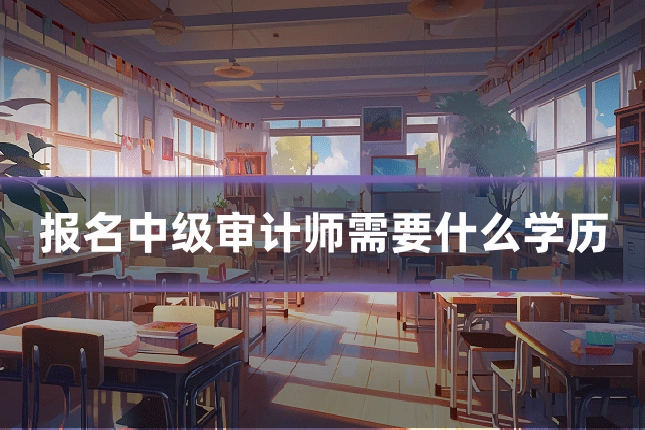 报名中级审计师需要什么学历