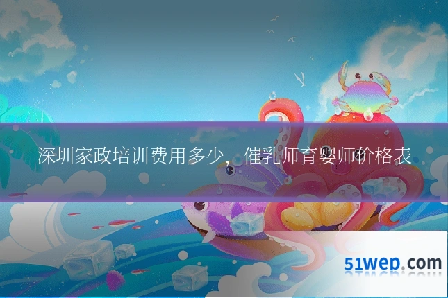 深圳家政培训费用多少，催乳师育婴师价格表