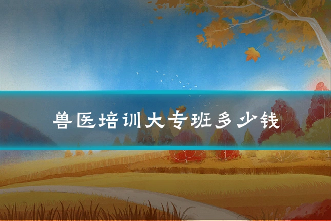 兽医培训大专班多少钱