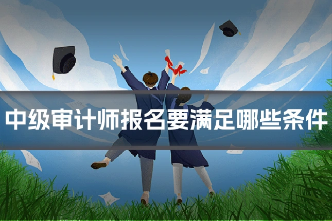 中级审计师报名要满足哪些条件