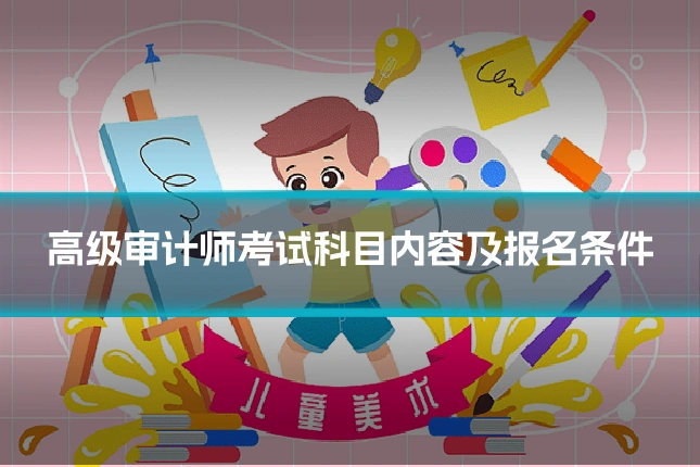 高级审计师考试科目内容及报名条件