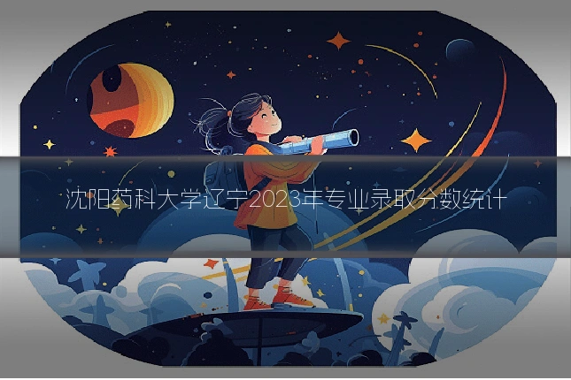 沈阳药科大学辽宁2023年专业录取分数统计
