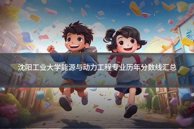 沈阳工业大学能源与动力工程专业历年分数线汇总
