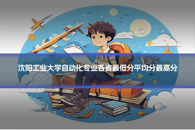 沈阳工业大学自动化专业各省最低分平均分最高分