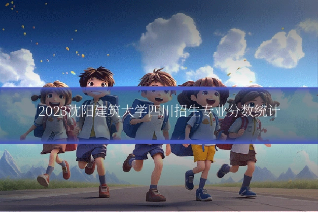 2023沈阳建筑大学四川招生专业分数统计