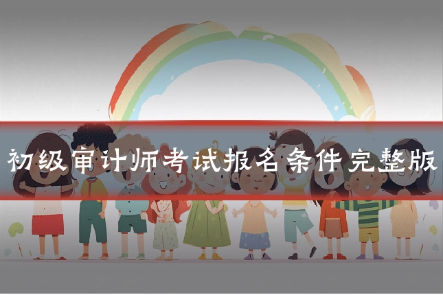 初级审计师考试报名条件完整版