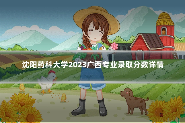 沈阳药科大学2023广西专业录取分数详情