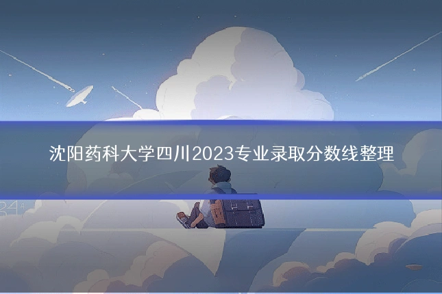 沈阳药科大学四川2023专业录取分数线整理