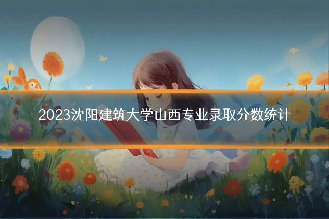 2023沈阳建筑大学山西专业录取分数统计