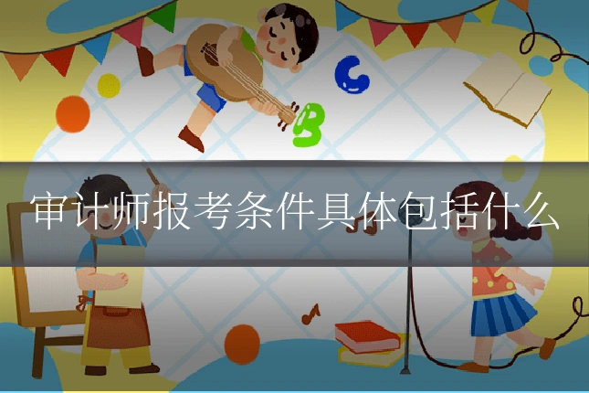 审计师报考条件具体包括什么