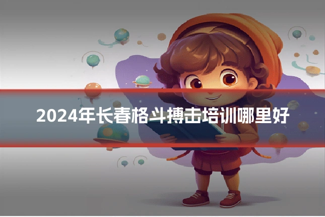 2024年长春格斗搏击培训哪里好