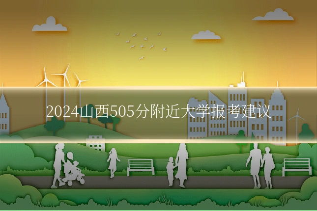 2024山西505分附近大学报考建议