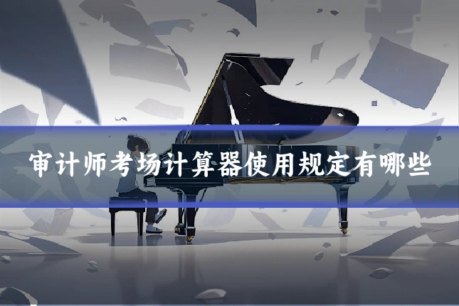 审计师考场计算器使用规定有哪些