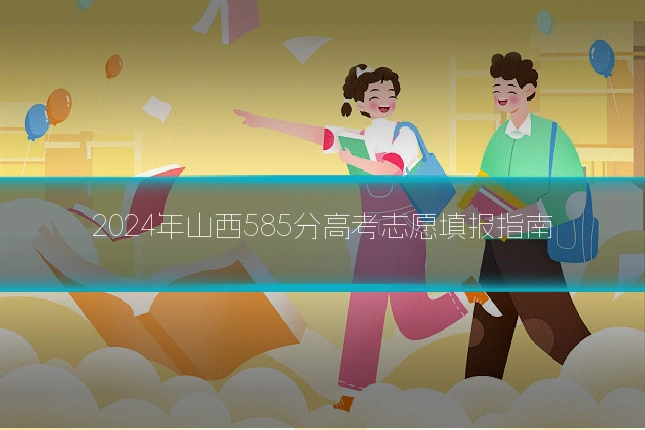 2024年山西585分高考志愿填报指南