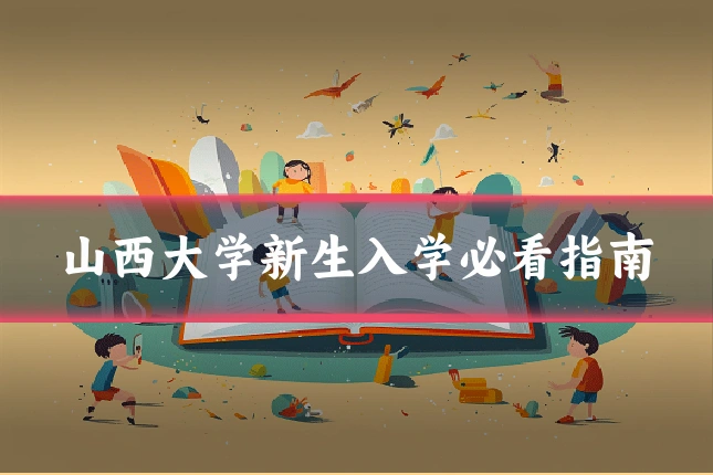 山西大学新生入学必看指南