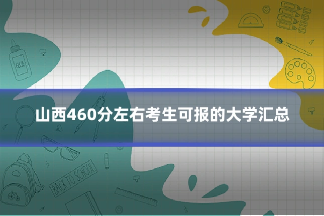 山西460分左右考生可报的大学汇总
