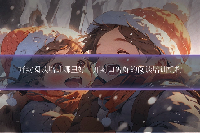 开封阅读培训哪里好:开封口碑好的阅读培训机构