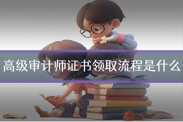 高级审计师证书领取流程是什么