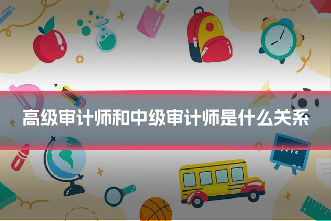 高级审计师和中级审计师是什么关系