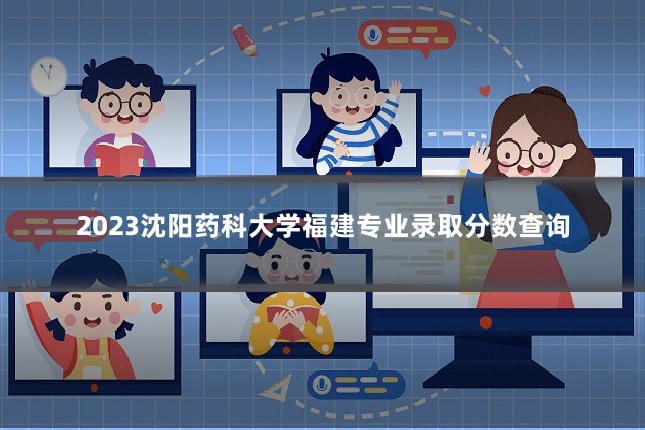 2023沈阳药科大学福建专业录取分数查询