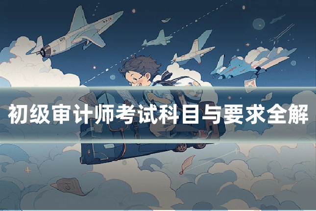 初级审计师考试科目与要求全解