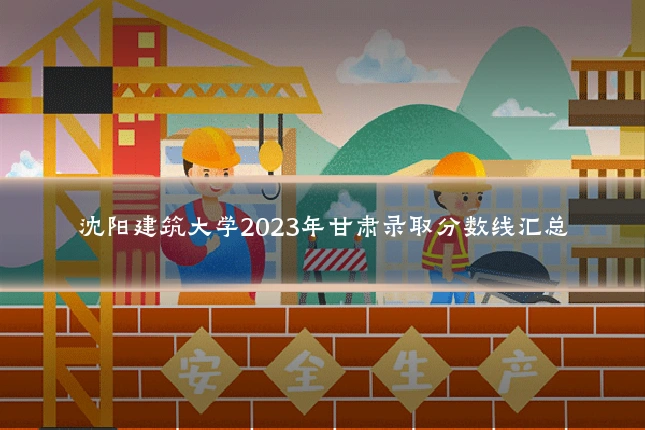 沈阳建筑大学2023年甘肃录取分数线汇总