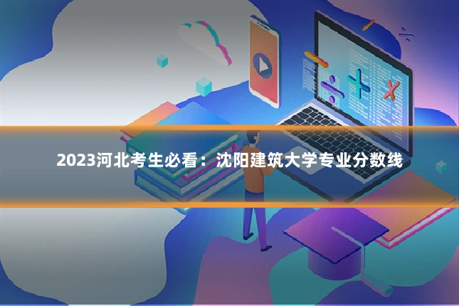 2023河北考生必看:沈阳建筑大学专业分数线