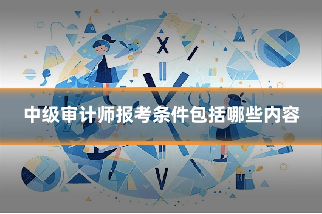 中级审计师报考条件包括哪些内容