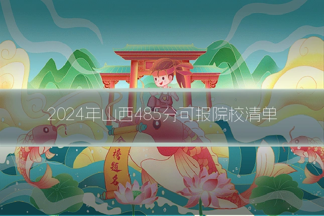 2024年山西485分可报院校清单