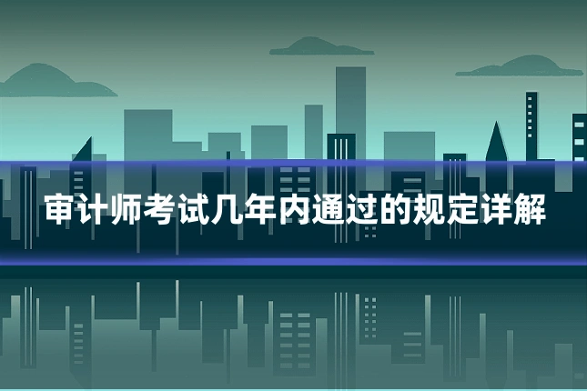 审计师考试几年内通过的规定详解