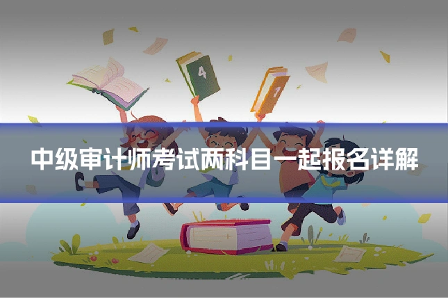 中级审计师考试两科目一起报名详解