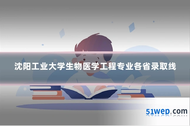 沈阳工业大学生物医学工程专业各省录取线