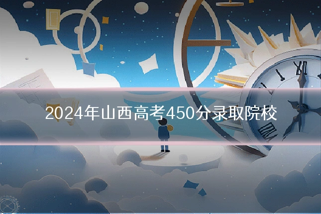 2024年山西高考450分录取院校