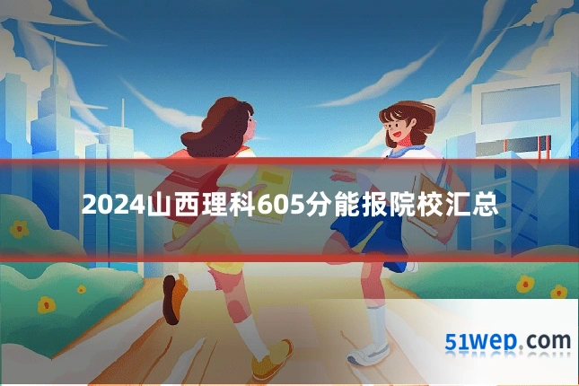 2024山西理科605分能报院校汇总