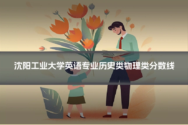 沈阳工业大学英语专业历史类物理类分数线