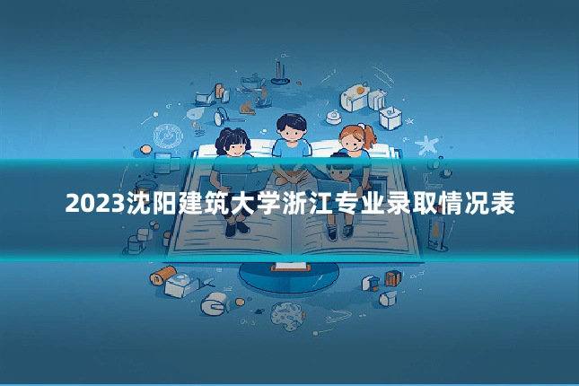 2023沈阳建筑大学浙江专业录取情况表