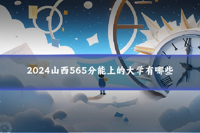 2024山西565分能上的大学有哪些
