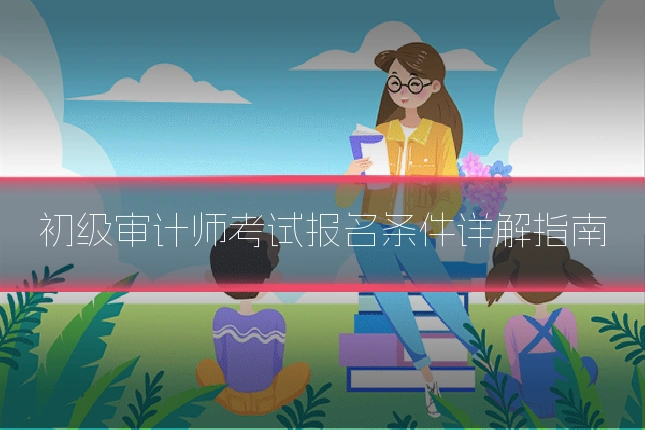 初级审计师考试报名条件详解指南