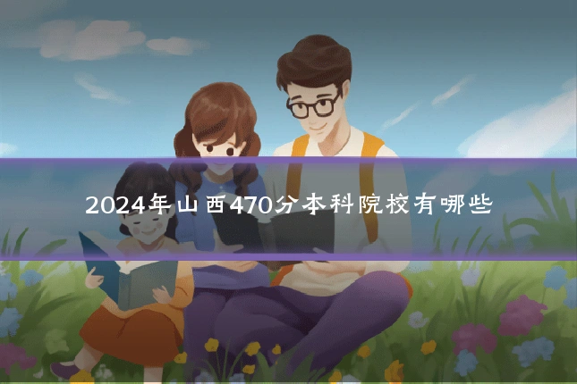 2024年山西470分本科院校有哪些