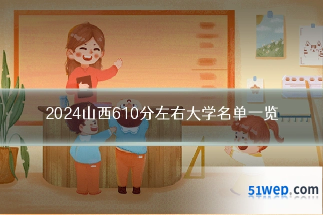2024山西610分左右大学名单一览