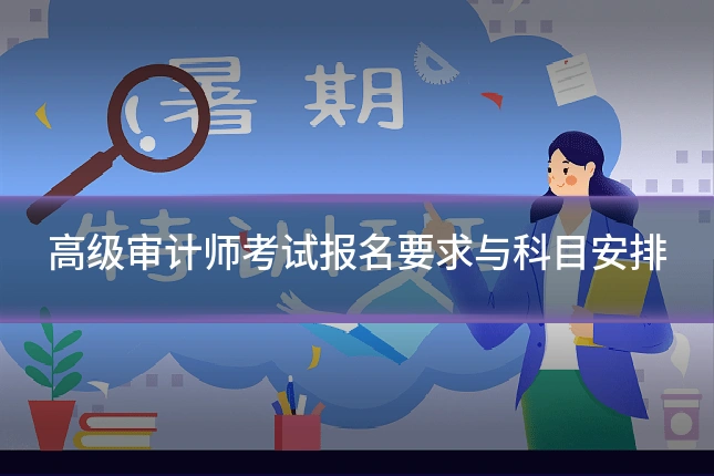 高级审计师考试报名要求与科目安排