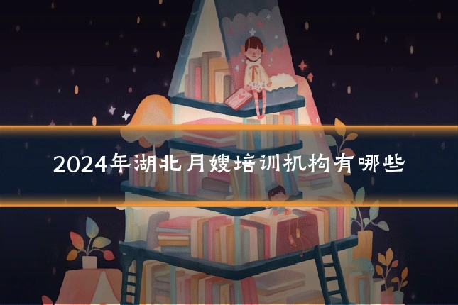 2024年湖北月嫂培训机构有哪些