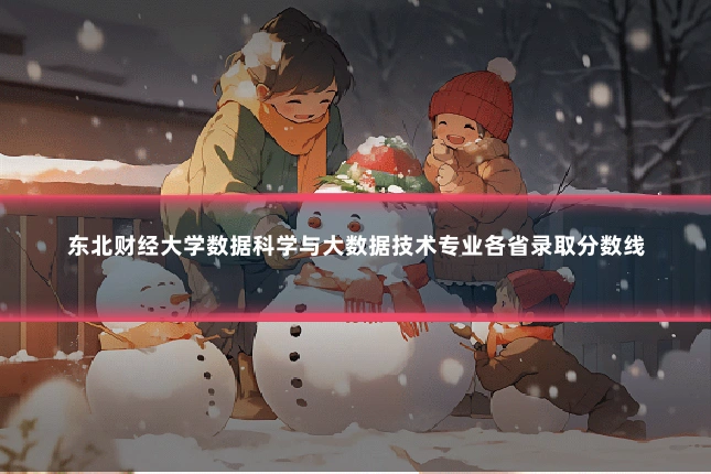 东北财经大学数据科学与大数据技术专业各省录取分数线